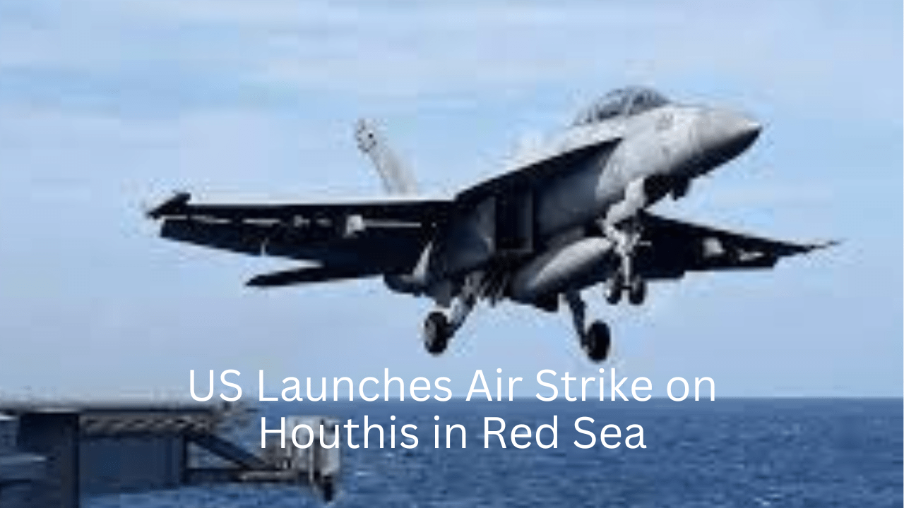 US Launches Air Strike on Houthis in Red Sea